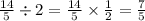 \frac{14}{5} \div 2 = \frac{14}{5} \times \frac{1}{2} = \frac{7}{5}