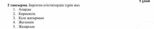 2 тапсырма. Берілген етiстiктердiң түрiн жаз 1. Апарды 2. Көрмексін 3. Келе жатырмын 4. ЖereHMIH 5.