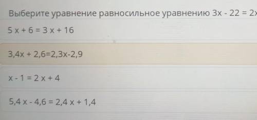 Выберите уравнение равносильное уравнению 3х - 22 = 2х - 17 5,4 х - 4,6 = 2,4х+ 1,4 X-1 = 2х+ 4 5х+6