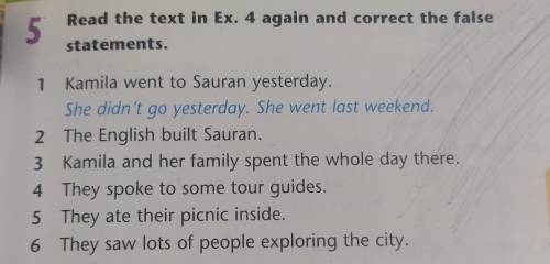 5 Read the text in Ex. 4 again and correct the false statements. 1 Kamila went to Sauran yesterday.