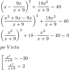 \displaystyle\\\bigg(x-\frac{9x}{x+9} \bigg)^2+\frac{18x^2}{x+9} =40bigg(\frac{x^2+9x-9x}{x+9} \bigg)^2+\frac{18x^2}{x+9} =40bigg(\frac{x^2}{x+9} \bigg)^2+18\cdot\frac{x^2}{x+9} -40=0po~Vietaleft \Bigg[ {{\frac{x^2}{x+9}=-20} \atop {\frac{x^2}{x+9}=2}} \right.