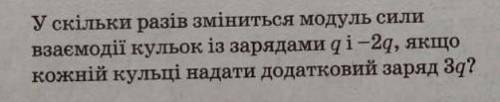 у скільки разів змінится модуль сили взаємодії кульок із зарядом q і 2q, якщо кожній кульці надано д