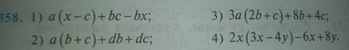 358. 1) a (X-c)+ be- bx; 2) a (b+c) +db + de; 3) 3a (2b +c) + 8b + 4c; 4) 2x (3x-4y)-6x+8y. очень на