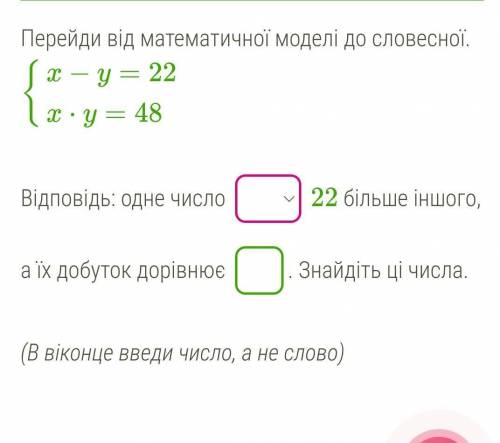 Перейди від математичної моделі до словесної.{x−y=22x⋅y=48Відповідь: одне число 22 більше іншого, а