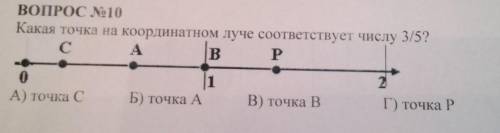 ВОПРОС №10 Какая точка на координатном луче соответствцет числу 3/5 C A B P-●●●●●> 0 1 2А)точка С