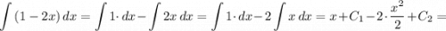 \displaystyle \int {(1 - 2x)} \, dx = \displaystyle \int {1 \cdot} \, dx - \displaystyle \int { 2x} \, dx = \displaystyle \int {1 \cdot} \, dx - \displaystyle 2 \int {x} \, dx = x + C_{1} - 2 \cdot \dfrac{x^{2}}{2} + C_{2}=