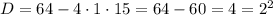 D = 64 - 4 \cdot 1 \cdot 15 = 64 - 60 = 4 = 2^{2}