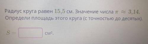 Радиус круга равен 15,5 см. Значение числа пX 3,14. Определи площадь этого круга (с точностью до дес