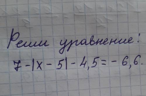 Реши уравнение: 7-lx-5l-4,5=-6,6