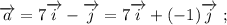 \overrightarrow{a}=7\overrightarrow{i}-\overrightarrow{j}=7\overrightarrow{i}+(-1)\overrightarrow{j} \ ;