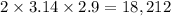 2 \times 3.14 \times 2.9 = 18,212