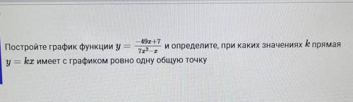 Постройте график функции y=-49x+7/7x²-x , и определите, при каких значениях k прямая y=kx имеет с гр