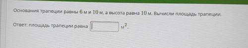 Основания трапеции равны 6м и 10 м, а высота равна 10 м. Вычисли площадь трапеции. ответ: Площадь тр