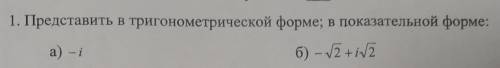 Представить в тригонометрической форме; в показательной форме