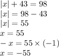 |x| + 43 = 98 \\ |x | = 98 - 43 \\ |x| = 55 \\ x = 55 \\ - x = 55 \times ( - 1) \\ x = - 55