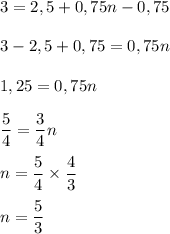 3=2,5 +0,75n-0,75 3-2,5+0,75=0,75n 1,25=0,75ndfrac{5}{4} =\dfrac{3}{4} nn=\dfrac{5}{4} \times\dfrac{4}{3} n=\dfrac{5}{3}