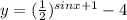 y= (\frac{1}{2})^{sin x +1} - 4