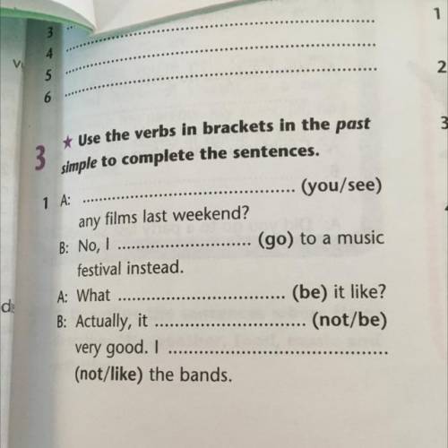 3 * Use the verbs in brackets in the past simple to complete the sentences. (you/see) 1 A: (go) to a