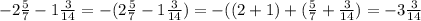 -2\frac{5}{7}-1\frac{3}{14} = -(2\frac{5}{7} -1\frac{3}{14})= - ( (2+1)+( \frac{5}{7}+ \frac{3}{14})= - 3\frac{3}{14}