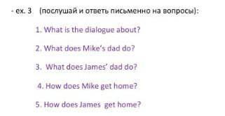 - ex. 3 (послушай и ответь письменно на вопросы): 1. What is the dialogue about? 2. What does Mike's