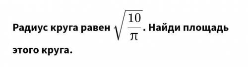 Радиус круга равен √10/π .Найди площадь этого круга. решить