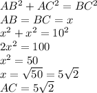 AB^2+AC^2=BC^2\\AB=BC=x\\x^2+x^2=10^2\\2x^2=100\\x^2=50\\x=\sqrt{50} =5\sqrt{2} \\AC=5\sqrt{2}