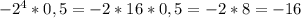 -2^{4} *0,5=-2*16*0,5=-2*8=-16