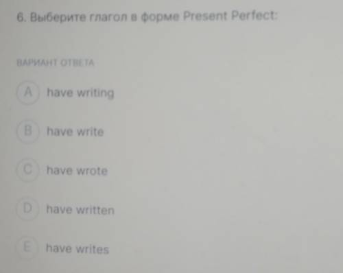 6. Выберите глагол в форме Present Perfect BAPAHTOTTA A have writing B have write Chave wrote Dhave 