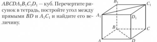 ABCDA1B1C1D1 — куб. Перечертите ри- сунок в тетрадь, постройте угол между прямыми BD и A1C1 и найдит