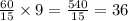 \frac{60}{15} \times 9 = \frac{540}{15} = 36