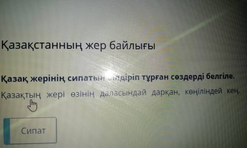 Қазақстанның жер байлығы Қазақ жерінің сипатын білдіріп тұрған сөздерді белгіле. Қазақтың жері өзіні