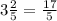 3\frac{2}{5} = \frac{17}{5}