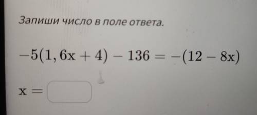 Определи корень уравнения. Запиши число В поле ответа. -5(1,6x + 4) – 136=+12-8 х)