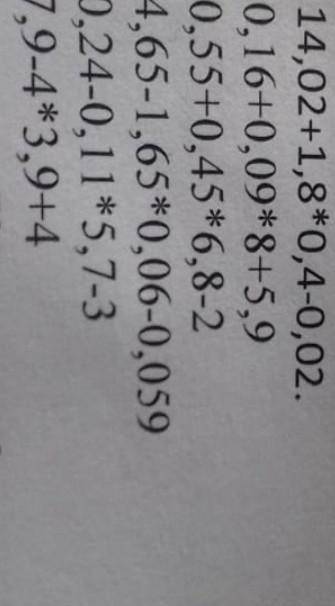 1. 14,02+1,8*0,4-0,02. 2. 0,16+0,09*8+5,9 3. 0,55+0,45*6,8-2 4. 4,65-1,65*0,06-0,059 5. 0,24-0,11*5,