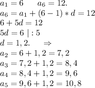 a_1=6\ \ \ \ \ a_6=12.\\a_6=a_1+(6-1)*d=12\\6+5d=12\\5d=6\ |:5\\d=1,2.\ \ \ \ \Rightarrow\\a_2=6+1,2=7,2\\a_3=7,2+1,2=8,4\\a_4=8,4+1,2=9,6\\a_5=9,6+1,2=10,8\\