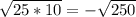 \sqrt{25*10} =-\sqrt{250}