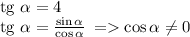 \text{tg }\alpha=4 \\ \text{tg }\alpha= \frac{ \sin \alpha }{ \cos \alpha } \: = \cos \alpha \neq0