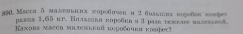 890. Масса 5 маленьких коробочек и 2 больших коробок. конфет равна 1,65 кг. Большая коробка в 3 раза