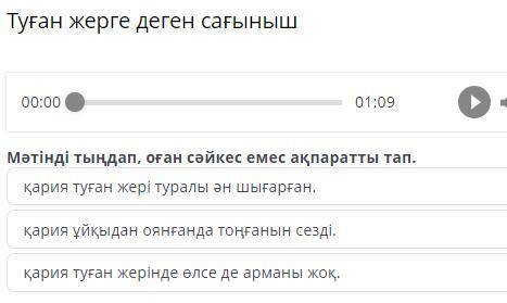 Туған жерге деген сағыныш 00:00 01:09 Мәтінді тыңдап, оған сәйкес емес ақпаратты тап. қария туған же