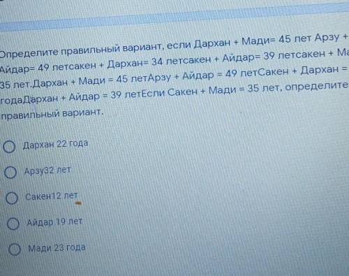 Определите правильный вариант, если Дархан + Мади= 45 лет Арзу + Айдар= 49 летсакен + Дархан= 34 лет