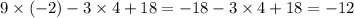 9 \times ( - 2) - 3 \times 4 + 18 = - 18 - 3 \times 4 + 18 = - 12