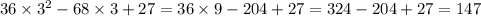 36 \times 3 {}^{2} - 68 \times 3 + 27 = 36 \times 9 - 204 + 27 = 324 - 204 + 27 = 147