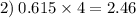 2) \: 0.615 \times 4 = 2.46