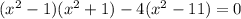 ( {x}^{2} - 1)( {x}^{2} + 1) - 4( {x}^{2} - 11) = 0