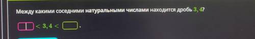 Между какими соседними натуральными числами находится дробь 3, 4?