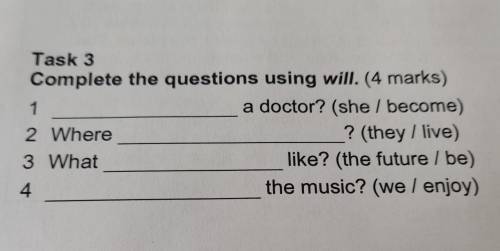 Task 3 Complete the questions using will. (4 marks) 1 a doctor? (she / become) 2 Where ? (they / liv