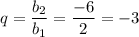 q = \dfrac{b_2}{b_1} = \dfrac{-6}{2} = -3