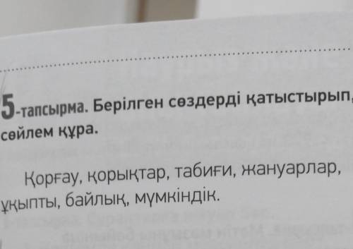 Берілген сөздерді қатыстырып, өйлем құра Қорғау, қорықтар, табиғи, жануарлар, ұқыпты, байлық, мүмкін