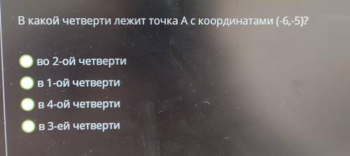 В какой четверти лежит точка А с координатами (-6,-5)? во 2-ой четвертив 1-ой четверти в 4-ой четвер