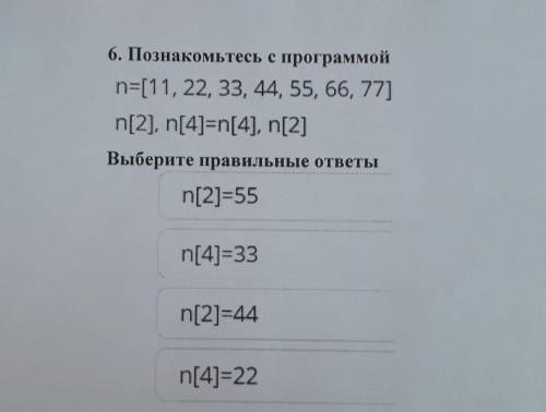 6. Познакомьтесь с программой n=[11, 22, 33, 44, 55, 66, 77] n[2], n[4]=n[4], n[2]Выберите правильны